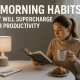 Morning Habits Supercharge Productivity