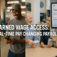 Earned Wage Access: Real-Time Pay Changing Payroll