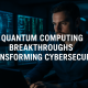 Quantum Computing Breakthroughs Transforming Cybersecurity