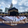 Mistakes to Avoid When Planning Umrah