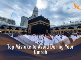 Mistakes to Avoid When Planning Umrah