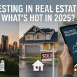 Investing in Real Estate: What’s Hot in 2025?