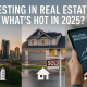Investing in Real Estate: What’s Hot in 2025?