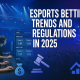 Esports Betting Trends and Regulations in 2025