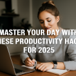 Master Your Day with These Productivity Hacks for 2025
