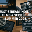 Must-Stream Indie Films & Series This Summer 2025