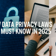 New Data Privacy Laws You Must Know in 2025