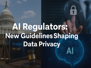 AI Regulators: New Guidelines Shaping Data Privacy