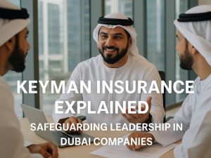 Keyman Insurance Explained: Safeguarding Leadership in Dubai Companies