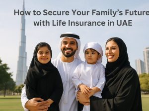How to Secure Your Family’s Future with Life Insurance in UAE