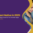 React Native in 2025 Merging AI and IoT for Smarter Apps