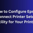 How to Configure Epson Connect Printer Setup Utility for Your Printer
