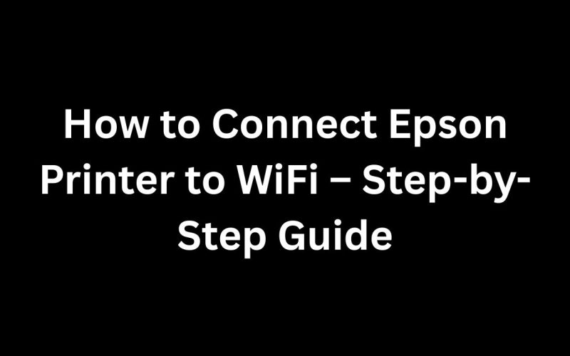 How to Connect Epson Printer to WiFi – Step-by-Step Guide