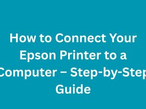 How to Connect Your Epson Printer to a Computer – Step-by-Step Guide