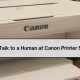 How Do I Talk to a Human at Canon Printer Support