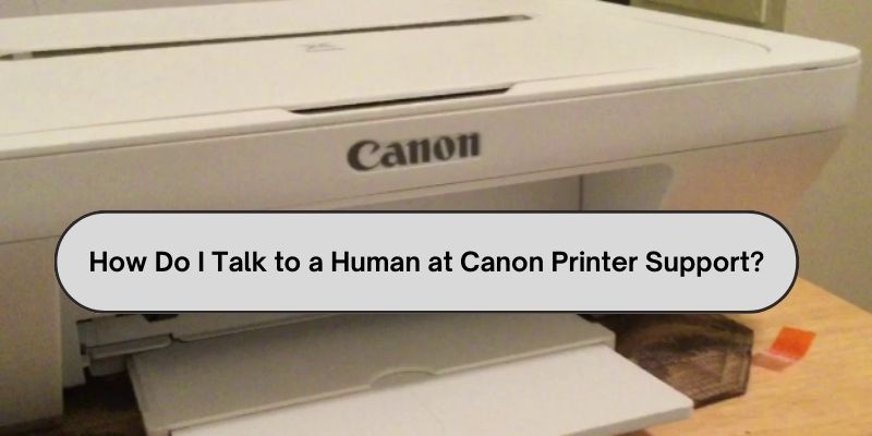 How Do I Talk to a Human at Canon Printer Support