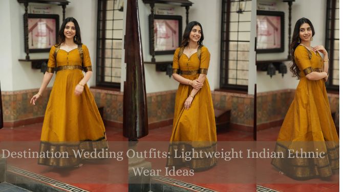 Destination Wedding Outfits: Lightweight Indian Ethnic Wear Ideas