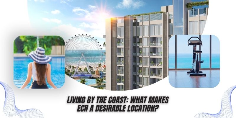 Living by the Coast What Makes ECR a Desirable Location