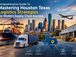 Comprehensive Guide To Mastering Houston Texas Logistics Strategies